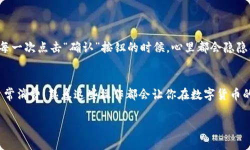 在tpwallet上提现波场币（TRX）的步骤相对简单，下面是详细的操作指南，帮助你顺利进行提现操作。为确保信息完整，我将按照步骤阐述，希望对你有所帮助。

步骤一：打开tpwallet应用
首先，确保你已经下载并安装了tpwallet应用。如果还没有，请前往应用商店下载并安装。打开应用后，登录你的账户。确保你有足够的波场币余额，以覆盖提现金额和相关手续费。

步骤二：进入资产管理界面
在tpwallet的主界面上，找到“资产管理”或者“钱包”选项。点击进入，你将看到你在tpwallet上的所有资产情况，包括波场币（TRX）的余额。

步骤三：选择波场币进行提现
在资产管理界面，找到波场币（TRX），点击进入。这时候你会看到一个“提现”或“转账”的按钮，点击它以开始提现流程。

步骤四：填写提现信息
在提现界面，你需要输入以下信息：
ul
  li提现金额：输入你想要提现的波场币数量。/li
  li提现地址：这必须是一个有效的波场币地址。确保输入正确，因为任何错误都可能导致资产丢失。/li
  li备注信息：如果需要，可以输入一条备注，方便你识别这笔交易（可选）。/li
/ul

步骤五：确认和提交提现请求
再次确认你输入的信息是否正确，确保提现地址和金额无误。若一切确认无误，在界面上点击“提交”或者“确认”按钮。

步骤六：处理提现请求
提交提现请求后，tpwallet会处理你的请求。通常情况下，波场币的提现会很快完成，由于区块链的特性，通常在几分钟内即可到账，但在高峰期可能会稍微延迟。

步骤七：查看提现状态
你可以在“交易记录”中查看提现的状态，确认这笔交易是否已经成功。如果出现任何问题，建议查看tpwallet的帮助中心或者联系他们的客服支持。

个人体验与感悟
记得我第一次尝试提现波场币时，对于操作步骤感到有些紧张。我曾考虑过将币转到其他钱包时出错的可能性，然而随着操作的熟练，这一过程变得越来越简单。每一次点击“确认”按钮的时候，心里都会隐隐期待，期待自己的资产能够顺利到账。尤其是在学习区块链的时候，我也发现，安全性与准确性是非常重要的。这种体验让我更加意识到了数字资产管理的重要性。

总结
提现波场币在简单易操作的同时，也要求我们在每一步都要小心谨慎。通过以上步骤，你应该能够顺利的在tpwallet上提现波场币。无论是为了交易、投资，还是日常消费，熟悉这些操作都会让你在数字货币的世界中更加自信。而初学者最重要的便是保持耐心与细心，逐步积累经验，相信未来你会在数字货币的道路上走得更加顺利。

希望这些信息能帮助你顺利提现波场币，如果还有其他问题，欢迎随时询问！