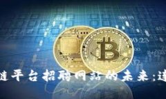 探索河池区块链平台招聘网站的未来：连接人才