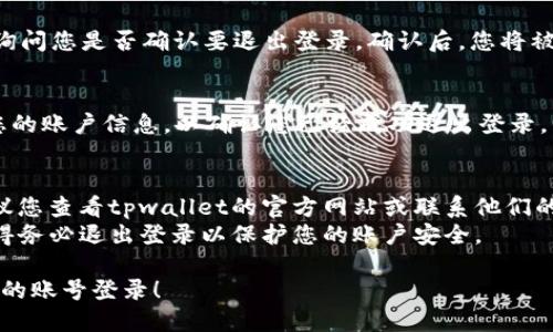 要退出tpwallet的账号登录，您可以按照以下步骤进行操作：

### 步骤一：打开tpwallet应用
首先，确保您已经打开了tpwallet的应用程序。如果您还没有登录，请跳过此步骤。

### 步骤二：进入设置
在应用界面的右上角，通常会有一个菜单图标（如三条横线或一组点），点击它以打开侧边栏或菜单选项，找到“设置”选项并点击进入。

### 步骤三：查找退出登录选项
在设置页面中，向下滚动查找“退出登录”或“注销账户”的选项。这通常位于设置菜单的底部。

### 步骤四：确认退出登录
点击“退出登录”选项后，系统会弹出确认框，询问您是否确认要退出登录。确认后，您将被注销账户。

### 步骤五：检查是否成功退出
您可以返回到应用的主页，检查是否还显示您的账户信息，以确认您已经成功退出登录。

### 温馨提示
- 如果您在退出的过程中遇到任何问题，建议您查看tpwallet的官方网站或联系他们的客户支持。
- 在公共或共享设备上使用tpwallet时，记得务必退出登录以保护您的账户安全。

希望这些步骤能够帮助您顺利退出tpwallet的账号登录！