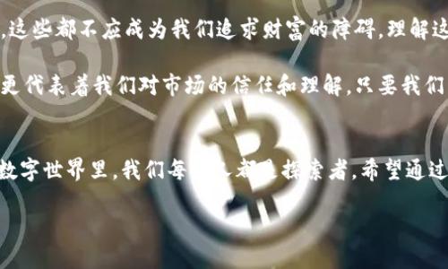 bisai![CDATA[抹茶提币多久后会到tpwallet]]/bisai
![CDATA[抹茶, 提币, tpwallet]]/guanjianci

引言：在数字货币世界的旅程开始
在当前这个数字化的时代，虚拟货币如雨后春笋般涌现。随着区块链技术的不断发展，越来越多的人开始接受并尝试数字货币。这其中，抹茶（MEXC）作为一个新兴的交易所，吸引了众多用户。然而，许多人在使用抹茶进行提币时，常常会产生疑问：“抹茶提币多久后会到tpwallet？”今天，我想和大家分享一下我的一些个人经历和理解，帮助你更好地理解这个问题。

抹茶提币的基本流程
在讨论提币到账时间之前，我们首先需要了解抹茶提币的基本流程。提币主要涉及几个步骤：首先，你需要在抹茶上完成KYC（Know Your Customer）认证，确保你的身份信息真实有效。认证通过后，你就可以进行提币操作了。

你需要选择想要提币的数字货币类型，然后输入你的tpwallet地址及提币数量。在确认交易信息无误后，提交提币申请。此时，系统可能会要求你进行了一些安全验证，如短信验证码或二次验证。

到账时间的影响因素
那么，抹茶提币多久后会到tpwallet呢？实际上，这个时间并不是固定的，受到多个因素的影响：

ul
    listrong网络拥堵：/strong数字货币的交易是基于区块链进行的，网络拥堵程度直接影响到交易的确认时间。如果网络繁忙，可能会导致提币延迟。/li
    listrong提币金额：/strong某些平台会对提币金额设置不同的处理时间，大额提币可能需要更长时间来完成验证。/li
    listrong区块确认时间：/strong不同的币种在区块链上确认的时间也不同。例如，比特币和以太坊的确认时间就不一样，前者相对较长。/li
/ul

我个人的提币经历
记得我第一次尝试从抹茶提币时，我是满心期待的。在操作界面上，输入我的tpwallet地址和提币数量后，按下确认的那一刻，我仿佛感受到一股强烈的电流通过我的心头。那种期待就像我小时候期待过年的感觉，既紧张又兴奋。

但是，等了几个小时后，我开始有些担心。查看了好几次交易记录，也在各种论坛里寻找答案。通过这个过程，我意识到，不同用户的提币体验都是不同的。有的人几分钟就到账，而有的人却可能需要几天。这让我明白了一个道理：在这个快速发展的数字货币领域，耐心是必不可少的。

如何加速提币到账时间
针对提币到账时间较长的问题，我也总结了一些可以加速提币到账时间的小技巧：

ul
    listrong选择适当的时间提币：/strong在网络较为空闲的时间进行提币，如周末或晚上，可以避免高峰时段，提高到账的可能性。/li
    listrong避免高峰时段：/strong尽量选择在网络流量较少的时候进行交易，避免在市场波动剧烈时提币，这样可以减少网络拥堵和等待时间。/li
    listrong确认交易费用：/strong提高交易费用可以加速交易的确认速度，有些交易所允许用户自己设置费用。/li
/ul

客户支持与社区力量
在提币过程中遇到问题时，及时联系抹茶的客户支持也是非常重要的。许多用户忽视了这一点，往往只在遇到重大问题时才寻求帮助。而在我看来，主动联系客户支持，并像朋友一样沟通，可以获得更快的响应和解决方案。

此外，像抹茶这样的交易所通常都有自己活跃的社区。在社区中，用户可以分享他们的经验、解决方案，甚至是担忧。有时，通过社区的力量，我们可以获得一些非官方的建议和技巧，帮助我们更好地使用这个平台。

总结：理解与耐心是财富之路的基石
从我个人的经历来看，抹茶提币的到账时间并没有固定的答案。网络情况、提币金额、币种确认时间，甚至是个人的操作速度，都可能对提币时间产生影响。然而，这些都不应成为我们追求财富的障碍。理解这一点，将使我们在投资的道路上走得更远。

小的时候，我总是渴望快速支付账单、快速获得奖励，但长大后我意识到，很多事情都需要时间来积累和验证。在数字货币的世界里，耐心不仅意味着钱的增值，更代表着我们对市场的信任和理解。只要我们能够保持冷静与理智，迟早会迎来丰收的那一天。

结语：未来是属于数字货币的
无论你是在探索数字货币的世界，还是在面对提币到账时间的不安，记得保持对新事物的好奇心和耐心。这是一段充满拐点和变化的旅程。在这个快速发展的数字世界里，我们每个人都是探索者。希望通过分享我的经历和见解，能够帮助更多的人在这条道路上走得更稳，走得更远。

感谢你阅读我的分享，希望你在提币和投资的道路上能够一帆风顺！