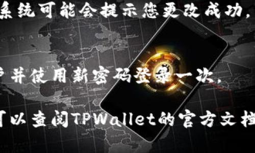 为了修改TPWallet的钱包密码，您可以按照以下步骤进行操作：

### 1. 打开TPWallet应用
首先，确保您已经下载并安装了TPWallet应用。打开应用程序，并确保您已经登录到您的钱包。

### 2. 进入安全设置
在应用主界面，找到“设置”或“安全”选项。这个通常在页面的底部或者右上角的菜单中。

### 3. 找到密码修改选项
在设置或安全选项中，寻找“修改密码”或“更改安全设置”的选项。根据不同版本的应用，具体的名称可能略有不同。

### 4. 输入当前密码
为了确认您是钱包的合法拥有者，您需要输入当前的密码。

### 5. 设置新密码
输入您希望设置的新密码，并确认输入。通常，您需要确保新密码足够复杂，以保证钱包的安全性。

### 6. 保存更改
完成所有步骤后，确保保存您所做的更改。系统可能会提示您更改成功。

### 7. 退出并重新登录（可选）
为了确保新密码生效，您可以选择退出账户并使用新密码登录一次。

如果在修改密码的过程中遇到任何问题，可以查阅TPWallet的官方文档或联系客服获得帮助。