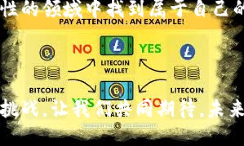 平潭区区块链平台招聘：探索未来职场的新机遇

区块链, 招聘, 平潭区/guanjianci

引言：区块链的崛起与职场新局

随着科技的飞速发展，区块链作为一种创新的技术，正逐步渗透到各行各业。这不仅带来了产业的变革，也为求职者提供了前所未有的机会。在平潭区，作为全国性经济特区，其区块链平台的建设为当地的就业市场注入了新的活力。对于我们这些对未来充满好奇的人来说，参与这样的职业变革，无疑是值得期待的旅程。

我的初次接触：科技的魅力

记得我第一次听到“区块链”这个词时，还是在大学的课堂上。老师用简单有趣的方式向我们介绍了这一技术背后的理念。我当时心中充满了疑惑：这跟我们生活有什么关系？然而，随着对区块链的进一步了解，我渐渐意识到，它不仅仅是一种技术，更是一种能够改变未来商业模式的力量。

平潭区区块链平台的现状

在平潭区，区块链技术的发展也在不断升温。政府积极支持这一新兴领域的发展，大力推动相关行业的建设。作为一个新兴特区，平潭区提供独特的地理和政策优势，致力于吸引人才和创新业务。在这样的背景下，一些区块链平台如雨后春笋般涌现，为本地的就业市场带来了巨大的机会。

招聘的机遇与挑战

平潭区的区块链平台招聘信息层出不穷，从技术开发、产品管理到市场营销，涉及多个岗位。对于求职者来说，这无疑是一个展现才能的舞台。不同于传统行业，区块链工作往往需要求职者具备较强的学习能力和适应能力，因为这个领域变化迅速，新的技术和理念不断涌现。

然而，挑战也是显而易见的。在这样一个竞争激烈的市场中，求职者需要不断提升自己的技能，保持对行业发展的敏锐感。这让我想起大学时光的奋斗，我和同学们为了顺利毕业，不得不在各种知识之间快速切换，而现在我看到这一幕重演在年轻求职者身上，不禁生出一丝感慨。

如何提高自身竞争力

在这个信息爆炸的时代，求职者要想在平潭区的区块链招聘中脱颖而出，不仅需要专业知识，还需要具备良好的沟通能力、团队合作精神以及创新思维。我曾经参与过一个区块链项目的实践，这让我深刻体会到团队合作的重要性。在项目中，每个人的意见都是宝贵的，良好的沟通能够有效提高工作效率。

此外，对于有意从事区块链相关工作的求职者来说，参加相关的培训和课程也是提升自身竞争力的重要途径。我记得当时我为了了解更多的区块链知识，特地参加了一些线上的讲座和培训，尽管过程有些枯燥，但收获颇丰。这种主动学习的姿态在求职中是必不可少的。

求职过程中需要注意的事项

在参与平潭区区块链平台招聘的过程中，有几个事项是特别重要的。首先，个人简历的准备至关重要。简历不仅是个人经历的总结，更是展示自身专业性和对行业热爱的窗口。我曾在简历中强调自己参与的项目及所使用的技术，得到面试官的认可，这让我明白了精准展现自我的重要性。

其次，面试环节也非常关键。在面试中展示自己对区块链技术的理解与热情，能够有效提升通过率。我还记得自己在面试过程中，结合个人经历阐述我对区块链未来的看法，得到了面试官的赞同和认可。通过这样的方式，我不仅展示了自己的能力，也表达了对这一行业的热情。

结尾：前景的展望与个人的未来

随着平潭区区块链平台的不断发展，我相信未来会有更多的就业机会和发展空间。对于我而言，这不仅仅是一份工作，更是探索未来科技的一份旅程。在这条道路上，虽然会遇到各种挑战，但我始终保持对技术的热爱与好奇。正如小时候我相信科技能够改变世界一样，我相信自己的努力能够在这条道路上开辟出一片新天地。

总之，平潭区区块链平台的招聘信息为有志于投身于这一行业的求职者提供了大量的机会。只要我们勇于探索、不断学习，未来必将在这一充满可能性的领域中找到属于自己的位置。

总结与呼吁

在这个快速发展的数字时代，区块链产业的未来是光明的。求职者们应该及时抓住平潭区区块链平台提供的招聘机会，提升自身的竞争力，勇于迎接挑战。让我们共同期待，未来的职场将会因区块链而变得无限精彩！