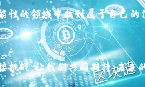 平潭区区块链平台招聘：探索未来职场的新机遇

区块链, 招聘, 平潭区/guanjianci

引言：区块链的崛起与职场新局

随着科技的飞速发展，区块链作为一种创新的技术，正逐步渗透到各行各业。这不仅带来了产业的变革，也为求职者提供了前所未有的机会。在平潭区，作为全国性经济特区，其区块链平台的建设为当地的就业市场注入了新的活力。对于我们这些对未来充满好奇的人来说，参与这样的职业变革，无疑是值得期待的旅程。

我的初次接触：科技的魅力

记得我第一次听到“区块链”这个词时，还是在大学的课堂上。老师用简单有趣的方式向我们介绍了这一技术背后的理念。我当时心中充满了疑惑：这跟我们生活有什么关系？然而，随着对区块链的进一步了解，我渐渐意识到，它不仅仅是一种技术，更是一种能够改变未来商业模式的力量。

平潭区区块链平台的现状

在平潭区，区块链技术的发展也在不断升温。政府积极支持这一新兴领域的发展，大力推动相关行业的建设。作为一个新兴特区，平潭区提供独特的地理和政策优势，致力于吸引人才和创新业务。在这样的背景下，一些区块链平台如雨后春笋般涌现，为本地的就业市场带来了巨大的机会。

招聘的机遇与挑战

平潭区的区块链平台招聘信息层出不穷，从技术开发、产品管理到市场营销，涉及多个岗位。对于求职者来说，这无疑是一个展现才能的舞台。不同于传统行业，区块链工作往往需要求职者具备较强的学习能力和适应能力，因为这个领域变化迅速，新的技术和理念不断涌现。

然而，挑战也是显而易见的。在这样一个竞争激烈的市场中，求职者需要不断提升自己的技能，保持对行业发展的敏锐感。这让我想起大学时光的奋斗，我和同学们为了顺利毕业，不得不在各种知识之间快速切换，而现在我看到这一幕重演在年轻求职者身上，不禁生出一丝感慨。

如何提高自身竞争力

在这个信息爆炸的时代，求职者要想在平潭区的区块链招聘中脱颖而出，不仅需要专业知识，还需要具备良好的沟通能力、团队合作精神以及创新思维。我曾经参与过一个区块链项目的实践，这让我深刻体会到团队合作的重要性。在项目中，每个人的意见都是宝贵的，良好的沟通能够有效提高工作效率。

此外，对于有意从事区块链相关工作的求职者来说，参加相关的培训和课程也是提升自身竞争力的重要途径。我记得当时我为了了解更多的区块链知识，特地参加了一些线上的讲座和培训，尽管过程有些枯燥，但收获颇丰。这种主动学习的姿态在求职中是必不可少的。

求职过程中需要注意的事项

在参与平潭区区块链平台招聘的过程中，有几个事项是特别重要的。首先，个人简历的准备至关重要。简历不仅是个人经历的总结，更是展示自身专业性和对行业热爱的窗口。我曾在简历中强调自己参与的项目及所使用的技术，得到面试官的认可，这让我明白了精准展现自我的重要性。

其次，面试环节也非常关键。在面试中展示自己对区块链技术的理解与热情，能够有效提升通过率。我还记得自己在面试过程中，结合个人经历阐述我对区块链未来的看法，得到了面试官的赞同和认可。通过这样的方式，我不仅展示了自己的能力，也表达了对这一行业的热情。

结尾：前景的展望与个人的未来

随着平潭区区块链平台的不断发展，我相信未来会有更多的就业机会和发展空间。对于我而言，这不仅仅是一份工作，更是探索未来科技的一份旅程。在这条道路上，虽然会遇到各种挑战，但我始终保持对技术的热爱与好奇。正如小时候我相信科技能够改变世界一样，我相信自己的努力能够在这条道路上开辟出一片新天地。

总之，平潭区区块链平台的招聘信息为有志于投身于这一行业的求职者提供了大量的机会。只要我们勇于探索、不断学习，未来必将在这一充满可能性的领域中找到属于自己的位置。

总结与呼吁

在这个快速发展的数字时代，区块链产业的未来是光明的。求职者们应该及时抓住平潭区区块链平台提供的招聘机会，提升自身的竞争力，勇于迎接挑战。让我们共同期待，未来的职场将会因区块链而变得无限精彩！