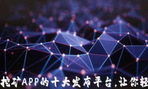 
揭示区块链挖矿APP的十大发布平台，让你轻松获取收益