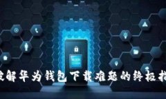  破解华为钱包下载难题的终极指南