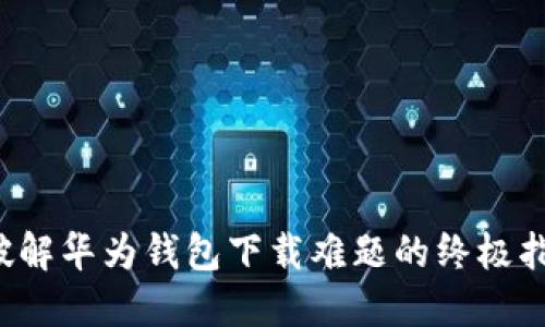  破解华为钱包下载难题的终极指南