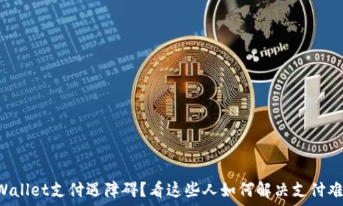   
TPWallet支付遇障碍？看这些人如何解决支付难题！