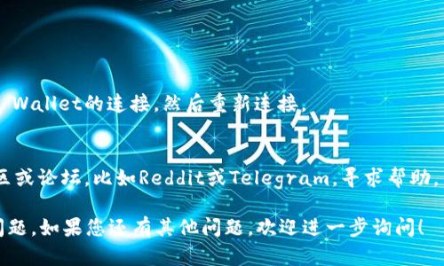 看起来您提到的问题与薄饼（PancakeSwap）和TP Wallet之间的连接问题有关。这是一个涉及区块链和加密货币的技术问题。您可以尝试以下步骤来解决连接问题：

1. **检查网络设置**：
   确保您使用的网络是支持BSC（Binance Smart Chain）的网络。TP Wallet需要连接到正确的网络才能与PancakeSwap正常工作。

2. **调整钱包设置**：
   在TP Wallet中，检查是否已将Binance Smart Chain添加为网络。如果没有，您可能需要手动添加网络并输入相关参数（如RPC URL等）。

3. **清除缓存和数据**：
   有时，清理应用程序的缓存和数据可以解决许多连接问题。尝试在您的设备上清除TP Wallet的缓存。

4. **应用程序更新**：
   确保TP Wallet和其他相关应用程序已更新到最新版本。旧版本可能存在已知问题。

5. **重启设备**：
   有时，简单地重启您的设备可以解决许多问题。

6. **重新连接**：
   如果您仍然无法连接，尝试在PancakeSwap上断开与TP Wallet的连接，然后重新连接。

7. **加入相关社区**：
   如果问题仍然存在，您可以加入一些相关的加密货币社区或论坛，比如Reddit或Telegram，寻求帮助。

希望这些步骤能帮您解决在薄饼和TP Wallet之间的连接问题。如果您还有其他问题，欢迎进一步询问！