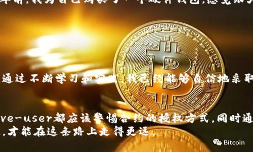 bao如何在TPWallet上取消以太坊授权？/bao  
TPWallet, 以太坊授权, 取消授权/guanjianci  

引言  
在数字货币的世界中，管理你的资产和权限是非常重要的。如果你曾经在TPWallet或类似平台上授予某个合约或应用程序对你以太坊资产的访问权限，可能会不时考虑如何取消这些授权，以保护你的资产安全。在这篇文章中，我将详细介绍如何在TPWallet上取消以太链的授权，并分享一些个人的观点和经历。  

理解以太坊授权  
在开始之前，让我们先了解一下以太坊授权的概念。授权通常涉及你将某些权限付与智能合约，允许它们在你账户下进行特定操作，例如转账、转移资产等。这种机制虽然提供了便捷的服务，但同时也存在一些安全隐患。如果这些合约被不法利用，可能会导致你的资产损失。我小时候记得，看到父母在银行办业务时总是一脸担忧，因为他们害怕错误的操作会带来损失，区块链也一样，谨慎处理每一步都是必要的。  

如何查看授权状态  
在TPWallet中，查看你的授权状态是个很简单的过程。首先，打开你的TPWallet应用，进入“资产”界面。在这里，你可以找到以太坊或其他ERC-20代币的详细信息。通常，你应该能够找到与你的涂授权相关的合约地址和状态。  
在我使用TPWallet时，我总是会习惯性地检查这些状态，因为为了安全起见，我不想将我的资产置于风险之中。  

取消授权的步骤  
一旦你识别出需要取消授权的合约，你可以按照以下步骤操作：   
ol  
li在应用的“资产”页面，找到你想要取消授权的代币。/li  
li点击代币后，在该代币的详细信息页面，找到“授权”或“权限管理”的选项。/li  
li在授权列表中，你会看到所有已授权的合约，找到你想要取消的那个。/li  
li点击对应合约旁边的“取消授权”按钮。/li  
li根据提示进行确认，系统会请你确认交易的费用和细节。/li  
li确认交易后，系统将处理申请，并完成取消授权。/li  
/ol  
在这个过程中，我时常会想到自己第一次使用区块链时的紧张气氛。那时，我没有经验，担心每一步都会犯错。随着时间的推移，我逐渐熟悉了这些操作，也积累了不少个人的经验。  

理解交易非即时性  
需要注意的是，取消授权的操作并不是即时生效的。像大多数区块链交易一样，取消授权可能需要一定的确认时间。在这个过程中，我总会感到一丝焦虑，心里想：“我的资产真的安全了吗？”不过，这种等待过程也是一种安心的自我提醒，提醒我一定要在未来的小心谨慎。  

如何进一步提高安全性  
除了取消授权你不再使用的合约，还可以采取其他措施来确保资产的安全：  
ul  
listrong定期审查授权：/strong定期检查自己的以太坊授权，确保没有非信任的合约访问你的资产。这是我每个季度都会执行的任务，越早发现问题，损失越小。/li  
listrong使用硬件钱包：/strong如果你有更多的资产，并且长时间不打算交易，使用硬件钱包是一个非常明智的选择。它可以将你的资产储存在离线状态，有效避免网络攻击的威胁。多年前，我为自己购买了一个硬件钱包，感觉跟大人一样，可以安全可靠地管理自己的资产。/li  
listrong保持软件更新：/strong定期更新TPWallet和其他与之相关的软件，以确保你享受最新的安全特性。我的胜利经验告诉我，技术上保持最新总是能给我带来保障。/li  
listrong学习区块链知识：/strong思想是有限的，学习却是永无止境的。不断充实自己的区块链知识，让自己在面临技术问题时不会如盲者摸象。/li  
/ul  

个人安全意识的提升  
回想起我第一次接触区块链的时候，很多关于资金安全的问题都显得比较模糊。当时我并不知道如何管理我的数字资产，甚至对于把钱放到一个我不熟悉的合约里感到恐惧。但是现在，通过不断学习和实践，我已经能够自信地采取步骤来保护我的资产。每当我成功取消一个不必要的授权，我心中都会感到一阵轻松，仿佛给自己解除了一层束缚。  

结论  
在TPWallet上取消以太链授权是保护个人资产的重要步骤。而理解如何管理自我的数字资产，不仅仅是防止损失的问题，更是提升数字时代生存能力的必要措施。每个-digitally native-user都应该警惕合约的授权方式，同时通过不断的学习和实践来提高自己的安全防范意识。  
就像我小时候学习骑自行车一样，脚踏在踏板上，每个微小的动作都可以给我带来不一样的体验，生活在区块链的世界里也是如此。每一步都需要我们谨慎对待，通过合适的工具和知识，才能在这条路上走得更远。