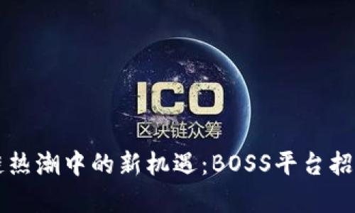 区块链热潮中的新机遇：BOSS平台招聘解析