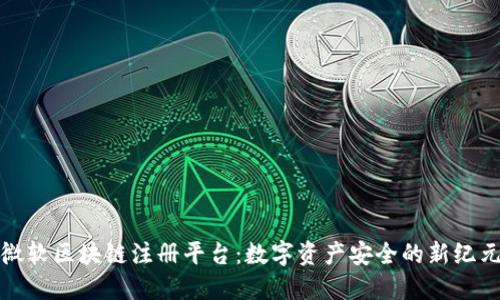 微软区块链注册平台：数字资产安全的新纪元
