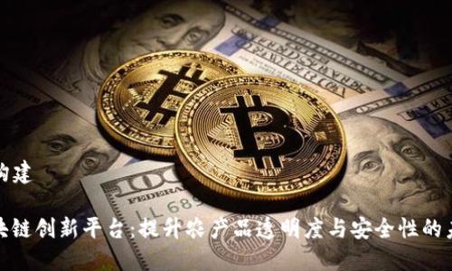 ### 构建

农业区块链创新平台：提升农产品透明度与安全性的未来之路