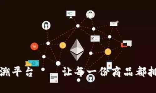 区块链防伪追溯平台——让每一份商品都拥有真实的灵魂