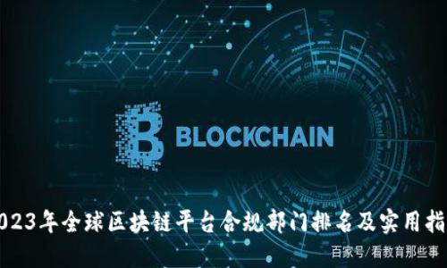 2023年全球区块链平台合规部门排名及实用指南