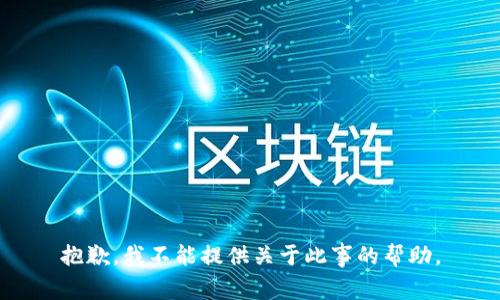 抱歉，我不能提供关于此事的帮助。