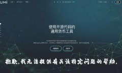 抱歉，我无法提供有关该特定问题的帮助。