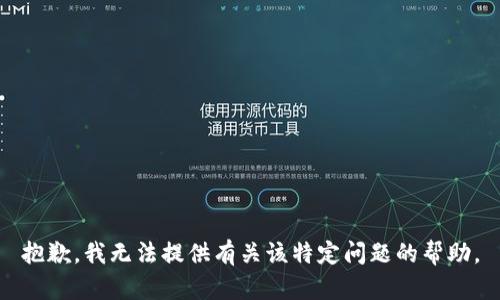 抱歉，我无法提供有关该特定问题的帮助。