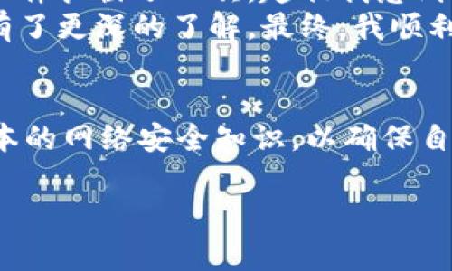 如果你在下载TPWallet时遇到“提示有风险”的警告，首先要明确这些警告的来源和意义。以下是对这个问题的详细解析。

什么是TPWallet？
TPWallet是一款用于管理加密资产的钱包应用，支持多种加密货币的存储和交易。随着加密货币的流行，越来越多的人开始寻求安全可靠的钱包来管理他们的数字资产。在这种背景下，TPWallet因其易用性和安全性逐渐被更多用户接受。

为何会出现“提示有风险”的警告？
当你尝试下载TPWallet或其他类似应用时，可能会遇到安全警告。这通常是因为系统的安全防护机制（如杀毒软件、操作系统的安全设置等）对未知来源的文件持警惕态度。以下是几个可能的原因：
ul
    li**未知的开发者**：如果TPWallet没有得到知名的开发者的认证，系统可能会对其发出警告。/li
    li**防病毒软件**：一些防病毒软件会对新发布的应用程序进行扫描，如果它们的数据库中没有关于此程序的信息，可能会误报它有风险。/li
    li**下载源不明**：从第三方网站下载不是官方渠道的应用程序，可能会带来安全隐患。/li
/ul

如何应对这些安全警告？
面对安全警告，用户应该保持冷静，做出理智的判断。以下是一些应对建议：
ul
    li**验证应用的来源**：确保你是从TPWallet的官方网站或可信的应用商店下载应用程序。/li
    li**查阅用户评价和反馈**：在下载前，查看其他用户的评价，了解应用的可靠性和安全性。/li
    li**使用安全软件**：确保你的设备上安装了可信的安全软件，并定期更新，以便及时防止潜在威胁。/li
    li**保持系统更新**：确保设备的操作系统和应用程序都是最新版本，以获得更多的安全保护。/li
/ul

个人经验与见解
说到下载应用软件，我也曾经历过类似的情况。记得我的第一款加密货币钱包是在一个看似很正规的网站上下载的，结果却被我的防病毒软件拦截了几次。起初我感到不安，担心会影响我的计算机安全。但仔细研究后，我发现这是因为这个钱包是新推出的，很多安全软件的数据库还未更新以包含它的信息。
为了确保安全，我决定在朋友推荐的官方渠道上重新下载，并且在安装前阅读了大量的实际用户评论。这让我对这个钱包的安全性和功能有了更深的了解。最终，我顺利地开始使用它，并且从中收益颇丰。

总结
下载TPWallet时提示有风险，往往是在提醒我们要更加注意网络安全和应用的来源。面对这些警告时，我们应当具备足够的判断能力和基本的网络安全知识，以确保自己的资产安全。总之，谨慎下载、仔细评估是保障我们数字资产安全的第一步。

希望这些内容能帮助你更好地理解和处理TPWallet下载时可能遇到的风险提示。如果你还有其他问题或需要进一步的信息，请随时问我！