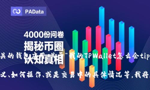 看起来你是在询问与TPWallet相关的问题。TPWallet是一个与区块链和数字货币相关的钱包应用。关于“我的TPWallet怎么会tip”的问题，可能涉及到如何使用钱包进行小费（tip）功能，或是钱包中的小费处理问题。

如果你希望我提供更详细的信息，请你告诉我具体是遇到了什么问题，比如小费的定义、如何操作、或是交易中的具体情况等。我将尽力为你提供解答和帮助！