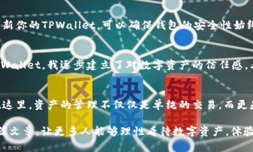 jiaoti掌握TPX导入TPWallet，让你的数字资产安全无忧/jiaoti  
TPX, TPWallet, 数字资产管理/guanjianci

引言：数字资产管理的新前沿
在当今数字化迅猛发展的时代，资产管理模式也在不断进化。作为一个曾经无数次迷失在数字资产海洋里的普通用户，我深刻体会到安全性与便利性在数字资产管理中的重要性。随着TPX与TPWallet这两个工具的出现，我意识到原来管理数字资产竟可以如此简单且安全。

什么是TPX和TPWallet
在深入探讨如何将TPX导入TPWallet之前，让我们先澄清一下这两个工具的基本概念。TPX是一个数字资产交易平台，提供多种加密货币的交易，并注重用户的安全与隐私。而TPWallet则是一个功能强大的数字资产钱包，支持多种加密货币，致力于为用户提供安全便捷的资产管理体验。

为何选择TPWallet
选择一个合适的数字资产钱包至关重要。我小时候总觉得钱包就是用来装钱的，直到我长大才意识到，其实钱包的安全性和便捷性会直接影响我们的资产安全。在众多数字资产钱包中，TPWallet凭借其用户友好的界面、强大的安全措施及多币种支持脱颖而出。TPWallet不仅支持TPX的存储，还具备一系列便捷的交易功能。作为用户，我们需要的不仅是安全感，更是使用时的安心。

TPX导入TPWallet前的准备工作
在开始将TPX导入TPWallet之前，我们需要做一些准备工作，以确保整个过程顺利进行。首先，确保你的TPWallet已经下载并安装完毕。其次，创建好TPWallet账户并通过正常的步骤完成身份验证，这样你才能顺利进行后续的资产转移。如果你之前使用过其他钱包，可以选择导入功能，这样不会丢失以前的资产。

步骤一：获取TPX的私钥或助记词
在任何数字资产的管理中，私钥与助记词的安全性都是至关重要的。TPX的私钥和助记词可以在你的TPX账户中找到。确保在安全的位置记录下这些信息，并保持高度的机密性，以防止黑客攻击。这让我想到，我小时候曾经把我的秘密藏在一个小盒子里，现在看来，这种感觉依旧是安全感的来源。

步骤二：在TPWallet中创建新的资产帐户
打开TPWallet后，点击“添加资产”选项。在搜索框中输入TPX并选择它。即使我已经提到过该钱包对多种资产的支持，这一步骤仍充满期待与激动。这是一个全新的开始，意味着我可以将我的数字资产安全地管理在一个地方。

步骤三：导入TPX
接下来，你将看到“导入”选项。点击后，根据系统提示输入TPX的私钥或助记词。完成后，确认信息无误，并按照提示完成导入。这个过程可能会让人心跳加速，但在TPWallet的强大加持下，所有的不安瞬间淡去，替代的是一种对未来的期待。

步骤四：确认导入结果
导入完成后，记得在TPWallet中查看你的TPX资产。只需点击“我的资产”即可看到一览无遗。像我小时候那样，每次获得新玩具都会充满期待，现在我看到自己的资产在TPWallet中安全地被管理，也让我有同样的兴奋感。作为数字资产持有者，这种心情实在难以言表。

注意事项与小贴士
在向TPWallet导入TPX时，我想给大家分享一些个人的小贴士。首先，确保你在安全的网络环境中进行操作，避免在公共Wi-Fi下进行转账或导入资产操作。其次，定期更新你的TPWallet，可以确保钱包的安全性始终保持在最佳状态。此外，保持你的助记词和私钥在安全的地方，不要随意泄露给他人。安全的资产管理不仅关乎财富的保护，更是对自己的一种负责。

体验谈：从不安到信任的转变
我记得在初次接触数字资产管理时，心中充满了不安与恐惧。身边的朋友也曾给我讲述过他们的失败经历，甚至有的还因此痛失数额不菲的资产。但如今，借助TPX和TPWallet，我逐步建立了对数字资产的信任感，看到自己的资产在这个平台上稳定增长，我的心灵也随之得到安放。不再是盲目的追求，而是理智的投资。

总结：未来的数字资产管理之路
在数字资产的世界中，安全与便利的结合是我们每个用户追求的理想状态。通过TPX导入TPWallet，让我体验到了一种安心与信任，这也是希望更多人能够感受到的。在这里，资产的管理不仅仅是单纯的交易，而更是一种生活态度的表现。虽然未来路途漫漫，我相信，只要我们在这个领域不断探索与实践，便能收获更多的财富与安心。

未来，也许会有更多的革新出现，带领我们走向更为复杂和充满机遇的数字世界。而我们能做的，就是认真对待每一步，确保自己的数字资产始终安全无忧。希望通过这篇文章，让更多人能够理性看待数字资产，体验到这一番新奇而美好的旅程！