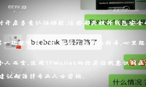 关于“tpwallet”的合法性，首先需要明确的是，区块链技术及加密货币在不同国家和地区的法律地位是各不相同的。以下是关于这个问题的一些详细分析和思考。

一、TPWallet的基本介绍
TPWallet是一款基于区块链技术的钱包应用，通常作为数字资产的存储和管理工具。它支持多种加密货币和代币的交易，为用户提供了便利的管理平台。TPWallet的功能包括资产管理、交易、投资等，旨在为用户提供安全和高效的数字资产管理体验。

二、区块链资产的合法性
在谈论TPWallet的合法性之前，我们需要了解什么是区块链资产。区块链资产主要指的是在区块链上交易和管理的虚拟资产，包括比特币、以太坊等加密货币，以及基于区块链的代币。这类资产在某些国家是合法的，但在另一些国家则可能面临监管限制甚至禁令。

三、各国对TPWallet及其资产的监管政策
不同国家对于区块链和加密货币钱包的态度差异甚大。例如：

ul
    listrong美国：/strong美国对加密货币的监管相对宽松，但仍然要求交易所和相关平台遵循反洗钱(AML)和了解你的客户(KYC)等法律法规。/li
    listrong中国：/strong中国对加密货币的态度非常严格，禁止所有形式的ICO和数字货币交易，因此在中国使用TPWallet需要特别谨慎。/li
    listrong欧盟：/strong欧盟各国针对加密资产的监管正在逐步完善，目前许多国家开始承认加密资产的合法地位，但依然有不同的监管政策。/li
/ul

四、使用TPWallet的安全性
无论TPWallet本身是否合法，我们在使用任何加密货币钱包时，都应该关注其安全性。确保使用官方的应用程序，定期更新应用以防止安全漏洞，同时开启多重认证功能。这些都是提升钱包安全的重要举措。

五、个人经历与思考
回想我在刚接触数字货币时，也曾对各种钱包感到困惑。我使用过多个不同的钱包，包括硬件钱包和软件钱包，每一个都有其特定的优缺点。我记得第一次使用钱包时，是为了投资比特币，心里既兴奋又忐忑。那时候，我对市场不熟悉，对安全问题的关注也不够。通过不断学习和实践，我逐渐熟悉了各种钱包的操作，也明白了安全管理的重要性。

六、总结与建议
总的来说，TPWallet的合法性取决于用户所在的国家和地区的法律法规。用户在使用时，应当查阅相关的法律信息，并确保自身的资产安全。对于我个人而言，使用TPWallet的经历让我意识到区块链技术的潜力，但同时也加深了我对安全和合规的重要性理解。希望每位读者在探索数字资产的过程中，能够保持警惕，做出明智的选择。

以上是关于TPWallet合法性和相关内容的分析，了解这些可以帮助用户更好地管理和使用数字资产。如果想深入讨论或进一步了解具体法律问题，建议向法律专业人士咨询。