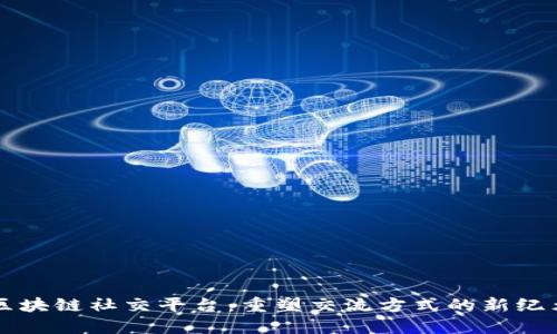 区块链社交平台：重塑交流方式的新纪元