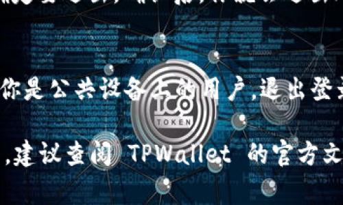 在使用 TPWallet（一个代币钱包应用）时，退出登录的步骤通常比较简单，但具体步骤可能因为不同版本的应用而有所不同。以下是一般性的退出登录步骤：

步骤一：打开 TPWallet 应用
首先，确保你已经打开了 TPWallet 应用。在主界面上，你会看到你的账户信息和钱包余额。

步骤二：进入设置菜单
在主界面，通常在右上角或左上角，会有一个设置或个人中心的图标。点击这个图标，进入设置菜单。

步骤三：选择退出登录
在设置菜单中，寻找“退出登录”或“登出”选项。通常这个选项会在账户安全或通用设置中。如果找不到，可以滑动页面查看是否有隐藏的选项。

步骤四：确认退出
点击“退出登录”后，应用可能会弹出一个确认框，询问你是否确定要退出。确认后，你就会退出账户，返回到登录界面。

注意事项
退出登录后，请确保你记住你的账户信息，以便下次登录。如果你是公共设备上的用户，退出登录有助于保护你的资产安全。

以上是一般性的退出登录步骤，如果有特定的版本或设备不同，建议查阅 TPWallet 的官方文档或者客服支持，以获取更准确的信息。