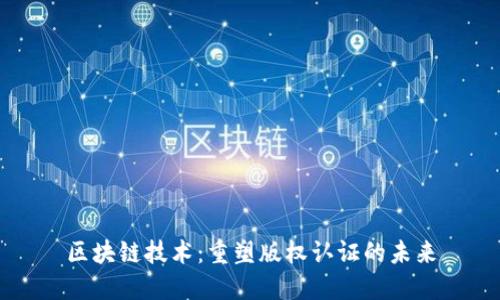 区块链技术：重塑版权认证的未来