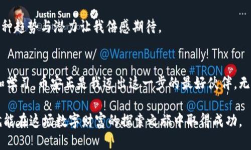 区块链领域的领军者：揭秘全球最大交易平台

区块链, 交易平台, 加密货币/guanjianci

什么是区块链交易平台？
区块链交易平台，是一个让用户能够买卖和交易加密货币的金融市场。随着区块链技术的迅猛发展，各种数字货币如雨后春笋般出现，促使交易平台的重要性愈加凸显。对于许多新手来说，了解这些平台的功能与操作方法，是进入数字货币世界的第一步。

全球最大的区块链交易平台
截至目前（2023年），全球最大的区块链交易平台是“币安”（Binance）。币安凭借其广泛的币种选择、丰富的功能和用户友好的界面，吸引了数以千万计的用户。在币安，用户可以进行现货交易、合约交易、质押、贷款等多种操作，这些功能极大地提高了用户的投资灵活性。

币安的崛起历程
币安成立于2017年，创始人赵长鹏（Changpeng Zhao）是一个在区块链领域颇具影响力的人物。起初，币安只是一家小型的交易平台，但是凭借其优异的用户体验和持续的交易机制，它很快便崛起成为全球最大的交易所之一。我记得刚听说币安的时候，心中也曾产生对这个新兴领域的好奇与不安，想到如何踏上这条充满未知的投资之路。随着时间的推移，我逐渐理解了币安所带来的便利。

币安提供的多样化服务
币安不仅支持多种数字货币交易，还提供了如期货、期权等衍生品交易。这种多样化的交易服务，极大地吸引了从初学者到专业投资者的各类用户。初学时，我总是认为交易市场充满了风险，而币安的用户教育以及市场分析工具恰好解决了我的担忧，从而让我敢于迈出第一步。

安全性的保障
然而，交易加密货币的风险并非来自于市场波动，更重要的是安全性。币安在安全性上采取了严密的保卫措施，例如两步验证、冷存储等手段，确保用户的资产安全。对于我而言，这让我在交易过程中无后顾之忧，在学习和探索的过程中，尽情享受这个新兴市场的魅力。

币安的用户体验
用户体验在任何一个交易平台上都是至关重要的。币安拥有友好的用户界面和流畅的交易过程，让即便是没有相关经验的新手也能够快速上手。早在我尝试使用币安的时候，看到它清晰的界面设计和详细的帮助文档，不禁感慨这样的便捷是多么令人欢喜。

社区与支持系统
币安还建立了强大的社群支持，用户可以在社区中分享交易经验，学习市场分析技巧。在这一点上，我深有体会。通过和其他投资者的交流，我不仅提升了自己的交易技能，也扩展了我的视野。这种社区的力量，让我明白了一个道理：在投资的世界里，孤军奋战是多么的不容乐观，而团结才能让我们走得更远。

未来的展望
随着区块链技术的不断发展，未来的交易平台将越来越多样化和智能化。我曾幻想，未来的交易会不会变得更加高效和普及？人工智能的加入是否会改变我们交易的方式？各种趋势与潜力让我倍感期待。

总结
总之，币安作为全球最大的区块链交易平台，以其独特的优势不断吸引用户，帮助人们顺利进入这个充满机遇的数字货币世界。我的区块链投资之旅一直以来都充满了探索和学习，币安正是我迈出这一步的最好伙伴。无论是风险还是收益，投资的乐趣都让我陶醉其中，也让我更加深入地理解了这一技术背后的潜力。

当然，区块链的世界依然是充满挑战与机遇的，未来的投资策略、技术创新以及市场变动都需要我们时刻保持警惕与学习。我相信，只要抱着开放的心态与灵活的策略，我们就能在这场数字财富的探索之旅中取得成功。