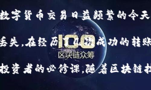 在TPWallet中转移LUNA币，可以按照以下步骤进行操作。下面将详细介绍每个步骤，并提供一些有用的提示和注意事项。

步骤1：下载并安装TPWallet
确保您已经在手机上下载并安装了TPWallet应用。TPWallet是一款支持多种数字资产管理的钱包应用，用户界面友好，操作简单。您可以在App Store或Google Play搜索“TPWallet”进行下载。

步骤2：创建或导入钱包
如果您是第一次使用TPWallet，可以选择创建一个新的钱包。按照应用的提示设置安全密码，并妥善保存您的助记词。如果您已经在其他地方使用过TPWallet，可以通过选择导入已有钱包功能，使用助记词或私钥进行导入。

步骤3：查找LUNA币
在TPWallet中创建或导入钱包后，您需要查找到LUNA币。请在“资产”页面上搜索LUNA，确保您已经添加该币种。如果您未添加，您可以在币种列表中找到LUNA，点击“添加”按钮以将其加入您的资产列表。

步骤4：选择转出功能
找到LUNA币后，点击进入LUNA的资产管理页面。在该页面上，您会看到一个“转出”（或称“发送”）的选项。点击该选项，系统会提示您输入接收方的地址和转账金额。

步骤5：输入接收地址和金额
在转出页面，您需要输入接收方的LUNA地址。务必仔细检查地址，确保没有输入错误，因为加密货币一旦发送，无法追回。同时，输入您希望转移的LUNA数量。TPWallet会自动显示您账户的余额，方便您判断可转移的数量。

步骤6：确认并发送交易
填写完相关信息后，请仔细检查所有输入的信息。如果一切正常，点击“确认”或“发送”按钮。此时，TPWallet会提示您输入安全密码以确保交易的安全性。输入密码后，系统将处理您的转账请求。

步骤7：查看交易状态
转账完成后，您可以在TPWallet的交易记录中查看此笔交易的状态。通常，转账会在几分钟内得到确认，具体时间取决于区块链的拥堵情况。

一些注意事项
在转移LUNA币时，您需要注意以下几点：
ul
    li确保接收地址无误：输入地址时，请仔细核对，避免资金丢失。/li
    li留意转账费用：每笔交易都可能会有一定的手续费，了解这些费用有助于合理安排转账金额。/li
    li检查网络状态：有时候网络状况不佳可能导致交易延迟，耐心等待确认。/li
    li保持软件更新：定期更新TPWallet以获取最新功能和安全修复。/li
/ul

总结
在TPWallet中转移LUNA币是一个直观且简单的过程。您只需要下载应用，创建或导入钱包，找到LUNA币，输入接收地址和金额，然后确认交易即可。在数字货币交易日益频繁的今天，掌握这些基础操作对您的投资理财至关重要。

回想起我第一次进行加密货币转账的经历，心里的紧张与不安至今难以忘怀。那时候我对数字货币的理解还很有限，总是担心资金会因为操作失误而丢失。在经历了几次成功的转账后，我渐渐对这个过程变得熟悉，也开始享受其中的乐趣。在这个过程中，不仅学会了如何管理资产，也感受到了一种与这些数字资产互动的深刻喜悦。

希望通过本文的分享，能够帮助到正在经历相似过程的你们！无论是在TPWallet还是其他任何数字资产管理工具中，掌握基本操作和注意事项是每位投资者的必修课。随着区块链技术的不断发展，我们都将在这个数字经济的浪潮中受益。