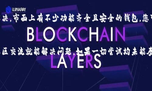 对于TPWallet升级后无法找到市场的问题，可能会让许多用户感到困惑和烦恼。以下是一些可能的解决方法和步骤，帮助您解决此问题。

第一步：检查升级说明
首先，确保您仔细阅读了TPWallet的升级说明。每次升级通常都会附带一些使用指南或注意事项，这些信息对于了解新版本的变化非常重要。有时候，市场功能可能不会直接显示在主界面上，而是需要在新的菜单或者选项里找到。

第二步：手动寻找市场选项
在应用程序的不同部分浏览，特别是在“交易”或者“市场”相关的选项卡中。有时，钱包的界面可能经过重新设计，导致某些功能的位置发生变化。如果实在找不到，尝试从主菜单进入，查看不同的设置和选项。

第三步：更新或重启应用
有时软件问题可能是由于缓存或临时错误导致的。请尝试刷新应用程序或重新启动您的设备，看看是否能够解决问题。此外，确保您已经下载了TPWallet的最新版本，旧版本可能会缺少新功能。

第四步：查看社区或论坛
如果以上方法无效，可以尝试访问TPWallet的官方社区论坛或社交媒体平台。在这些地方，您可以找到其他用户分享的解决方案，有时候社区的快速反馈能够帮助您迅速解决问题。

第五步：联系客户服务
如果您仍然无法找到市场功能，建议直接联系TPWallet的客服支持。提供您遇到的问题及您尝试过的解决方案，客服团队会更具针对性地帮您解决问题。

第六步：考虑使用其他钱包
如果TPWallet的市场功能依然无效，您可以考虑短期内使用其他数字货币钱包，直至问题解决。市面上有不少功能齐全且安全的钱包，您可以根据自己的需求选择合适的替代品。

总结
TPWallet在升级后找不到市场功能确实令用户感到困扰，但通常通过简单的查找、更新和社区交流就能解决问题。如果一切尝试均未能奏效，客服支持将会是您最有力的后盾。

希望这些建议对您有所帮助！如果有其他问题，请随时询问。