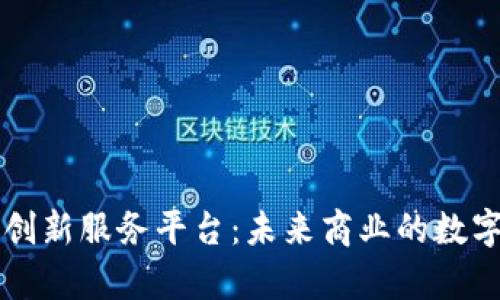 天津区块链创新服务平台：未来商业的数字化转型助手