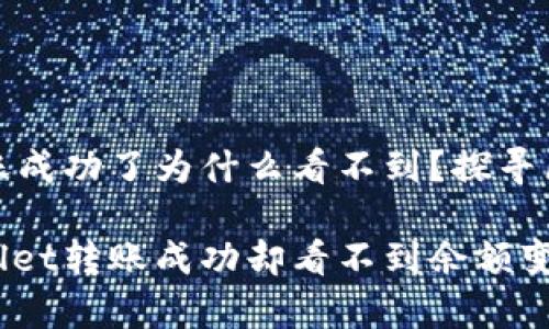 tpwallet转账成功了为什么看不到？探寻区块链的奥秘

为什么tpwallet转账成功却看不到余额变化？