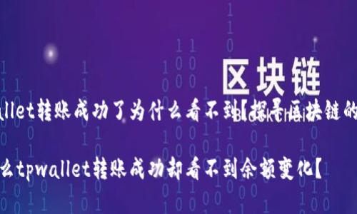 tpwallet转账成功了为什么看不到？探寻区块链的奥秘

为什么tpwallet转账成功却看不到余额变化？