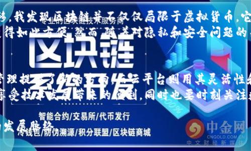 区块链和云平台是两个今天非常热门且重要的技术概念，它们在许多方面都有所不同。在许多场合，人们可能会将这两种技术混淆，然而它们的应用、结构以及目的均有显著的区别。

什么是区块链？
区块链是一种去中心化的分布式账本技术，它通过加密技术保证数据的安全性和不可篡改性。用户可以在没有中介的情况下直接进行交易，并且所有交易的记录都被保存在一个公共的、透明的账本中。每一个区块包含一组交易，并与前一块进行链接，从而形成一条链。由于其去中心化的特性，区块链被广泛应用于数字货币（如比特币、以太坊）、供应链管理、智能合约等领域。

什么是云平台？
云平台是指通过互联网提供存储、计算、网络及其他资源的服务。用户可以根据需求随时获取这些资源，而不必在本地进行大量投资。云平台的典型代表如亚马逊的AWS、微软的Azure和谷歌云，提供从基础设施服务（IaaS）、平台服务（PaaS）到软件服务（SaaS）的多种服务类别。云平台的优势包括灵活的资源获取、按需付费和高可扩展性。

区块链和云平台的主要区别
尽管区块链和云平台都属于现代计算技术的范畴，但它们在结构、运作机制和应用场景上存在显著差异。

h4去中心化 vs. 中心化/h4
区块链采用的是一种去中心化的结构，任何人都可以成为网络的参与者，并共同维护网络的稳定和安全。而云平台则是以中心化的服务器为基础，所有数据存储和管理都依赖于提供服务的公司。这意味着在某种程度上，云平台具备了单点故障的风险；一旦中心服务器出现问题，所有依赖它的用户将受到影响。

h4数据存储和处理方式/h4
在区块链中，数据以区块的形式存储在链上，且一旦数据被写入，就无法被更改或删除，这就确保了数据的完整性和透明性。而在云平台上，数据可以随时更新或删除，用户可以根据需要灵活管理数据。这种灵活性虽然提高了便捷性，但也让数据安全性受到挑战。

h4安全性和隐私/h4
区块链通过加密算法确保每笔交易的安全性，每个节点都维护着一份完整的账本，这使得黑客几乎不可能篡改数据。而在云平台上，数据的安全主要依赖于云服务提供商的安全措施。此外，云平台存储的数据结构可能会引发隐私泄露的问题，尤其是在需要遵守GDPR等法规的情况下。

h4应用场景/h4
区块链适合用于需要透明度和不可更改性的场合，比如金融交易、投票系统和供应链跟踪。而云平台则适用于各种企业服务，如存储解决方案、数据分析、应用开发等，几乎可以在任何需要计算和存储的地方发挥作用。

个人经历和观点
回想我刚开始接触区块链的时候，那时候它还只是一种前沿技术，充满了神秘感。我记得自己在图书馆埋头阅读有关比特币的资料，心中充满了好奇。随着时间的推移，我发现区块链并不仅仅局限于虚拟货币，它所带来的去中心化理念甚至挑战了传统金融体系，令人兴奋不已。
在这个信息爆炸的时代，云平台的出现极大地改变了我们存储和管理数据的方式。作为一个科技爱好者，我常常会使用云服务来存储我的照片和文档，感觉一切都变得如此方便。然而，随着对隐私和安全问题的关注，我也越来越意识到，利用云平台带来的便利同时也要学会权衡风险。

总结
尽管区块链和云平台在技术层面和应用层面均有所不同，但它们各自所带来的便利性和潜在价值是不可否认的。区块链用其去中心化的特性为未来的交易和数据管理提供了新的方向，而云平台则用其灵活性和可扩展性在技术应用中打下了基础。
未来，区块链和云平台之间的融合或将成为新的趋势，带来更为全面和深入的技术变革。作为用户，我们需要在这两个技术的应用中找到最适合自己的解决方案，既享受技术发展带来的便利，同时也要时刻关注数据安全与隐私保护。

总之，区块链和云平台的结合也许会催生一系列新的应用案例，从而继续推动各行业的发展。希望通过对这两种技术的分析与理解，大家能够更好地掌握未来科技的发展脉络。