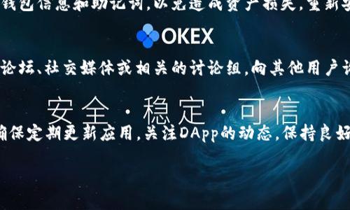 针对“tpwallet怎么打不开dapp”这个问题，以下是一些可能的解决方案和步骤，供您参考：

1. 检查网络连接
首先，确保您的设备已连接到互联网。无论是使用移动数据还是Wi-Fi，稳定的网络连接都是访问DApp的基本前提。您可以尝试打开其他网页或应用程序，确认网络连接是否正常。

2. 更新TPWallet应用
确保您使用的是TPWallet的最新版本。有时候，旧版本可能会出现兼容性问题，无法正常打开DApp。到App Store或Google Play查看是否有可用的更新，并及时进行更新。

3. 检查DApp的可用性
有些DApp可能由于维护或者技术问题暂时下线，在这种情况下，即使TPWallet正常运行，也无法打开这些DApp。您可以访问对应DApp的官方网站或社交媒体渠道，查看是否有相关的公告。

4. 清除缓存和数据
如果以上方法都无法解决问题，您可以尝试清除TPWallet的缓存和数据。在设置中找到TPWallet，选择“存储”，然后选择“清除缓存”。注意，清除数据可能会导致一些设置丢失，因此在进行此操作之前请务必做好备份。

5. 尝试重启设备
重启设备是解决许多问题的有效方法。简单地重启您的手机或平板电脑，有时可以解决临时软件错误，帮助您恢复对DApp的访问。

6. 检查权限设置
确保TPWallet拥有访问网络的必要权限。您可以在设备的应用权限设置中找到TPWallet，确认它是否被允许访问数据和网络。

7. 重新安装TPWallet
如果其他方法仍然无效，您可以尝试卸载并重新安装TPWallet。请确保事先备份您的钱包信息和助记词，以免造成资产损失。重新安装可以帮助清除任何潜在的应用程序错误。

8. 获取社区帮助
如果以上所有方法仍然无法解决问题，不妨寻求社区的帮助。可以到TPWallet的官方论坛、社交媒体或相关的讨论组，向其他用户询问是否遇到过相似的问题，他们可能会提供有效的解决方案。

总结
打开DApp的问题可能由多种因素造成，但通过上述步骤，您应该能够找到解决方案。确保定期更新应用，关注DApp的动态，保持良好的网络连接，通常可以避免不必要的麻烦。

希望这些信息对您有所帮助！如果仍有疑问，请随时询问。