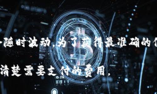 TPWallet 转 TRC 的手续费通常取决于多种因素，包括网络堵塞情况和交易金额等。具体的手续费可能会随时波动，为了获得最准确的信息，建议您直接访问 TPWallet 的官方网站或其官方社交媒体渠道，查看最新的手续费标准和相关公告。

您也可以在进行转账操作时，在钱包界面上查看转账时系统提示的手续费详情，这样您可以在操作前了解清楚需要支付的费用。