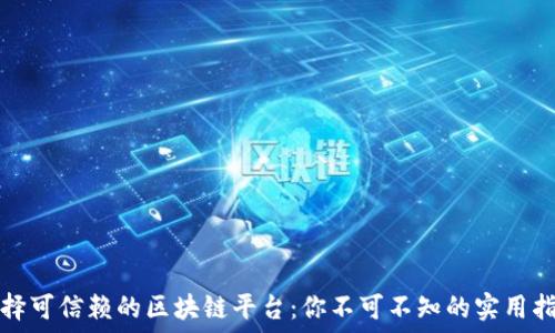   
选择可信赖的区块链平台：你不可不知的实用指南