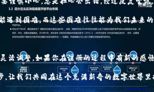 为什么我无法注册TPWallet？常见问题解析

TPWallet是一款逐渐受到用户喜爱的数字钱包，提供安全、便捷的加密资产管理服务。然而，在注册过程中，很多用户可能会遇到一些问题，比如无法完成注册。今天，我将与你分享一些常见的注册问题及解决方案，帮助你顺利完成TPWallet的注册，甚至带你回忆起我在初次接触数字钱包时的心路历程。

常见注册问题及解决方案

当你尝试注册TPWallet账户时，可能会遇到以下几种问题：

ul
    listrong邮箱无法验证：/strong通常在注册时，你会收到一封验证邮件。如果没有收到，首先检查你的垃圾邮件文件夹，有时邮件会被误认为垃圾邮件。如果还是没有找到，可以尝试使用另一个邮箱注册。/li
    listrong验证码错误：/strong在注册时，系统可能会要求你输入验证码。确保你的输入没有错误，且区分大小写，因为验证码是大小写敏感的。我记得我第一次注册时也曾因为没有注意到这一点，反复输入同样的错误代码，感到恼火不已。/li
    listrong网络不稳定：/strong注册过程需要稳定的网络连接，如果你的网络信号不强，可能会导致页面加载失败或者注册信息提交不成功。尽量在网络信号好的区域完成注册。/li
    listrong系统维护：/strong有时候，TPWallet会进行系统维护或者更新。这时，尝试稍后再注册，尤其是在高峰使用期后，系统可能会繁忙，导致无法注册。/li
/ul

如何你的注册体验

为了提高你的注册体验，以下是一些建议：

ul
    listrong使用合适的邮箱：/strong选择一个你常用且经常查看的邮箱，以确保能够及时收到验证信息。/li
    listrong记住密码和账户名：/strong注册完成后，记得将你的账户名和密码记录下来，确保以后可以轻松登录。想当年我也是在刚接触数字货币时，设置了太复杂的密码，结果每次都要绞尽脑汁回忆，实在尴尬。/li
    listrong了解钱包功能：/strong在注册前，可以多了解一下TPWallet的功能和特色，了解怎样使用数字钱包进行交易以及管理资产，这将帮助你在使用过程中更加得心应手。/li
    listrong参考社区帮助：/strong如果依旧无法解决问题，看看TPWallet的官方社区或论坛，许多用户可能会分享他们的注册经验和解决方案。/li
/ul

我的个人经历与建议

回想起我第一次注册数字钱包时的情景，那时候我对加密货币的世界充满了好奇，但对注册过程却感到无比陌生。每个步骤都需要谨慎小心，总是担心会出错。经过反复尝试，我深刻认识到，保持耐心和灵活应对是解决问题的关键。这种体验让我学到了很多，也使我对数字钱包的使用愈加熟悉。

如果你在注册过程中遇到挫折，不妨停下来，深呼吸一下，再次核对自己的信息设置。记住，每个人在开始一段新的旅程时都有可能遇到困难，而这些困难往往能为我们未来的学习与成长铺平道路。

总结与展望

总的来说，TPWallet的注册过程中可能会遇到一些技术性的问题，但通过上述建议，你可以更好地应对这些挑战。记得保持耐心，灵活调整。如果你在注册的过程中有新的感悟与收获，欢迎随时与我分享！希望你能顺利注册TPWallet，开启你的数字资产管理之旅。

未来，我会持续关注TPWallet的动态，期待它能为更多用户带来优质的数字钱包体验。每一次的尝试和探索，都是向前迈出的一步，让我们共同在这个充满新奇的数字世界里探索更多的可能性！