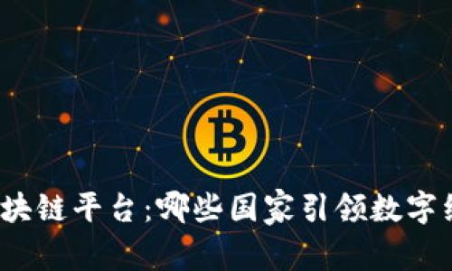 探索全球区块链平台：哪些国家引领数字经济的未来？