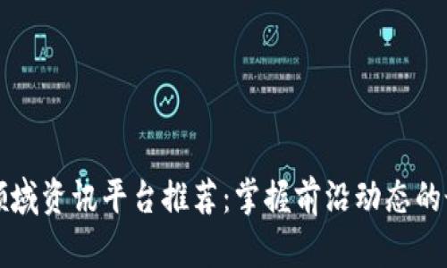 区块链领域资讯平台推荐：掌握前沿动态的最佳选择