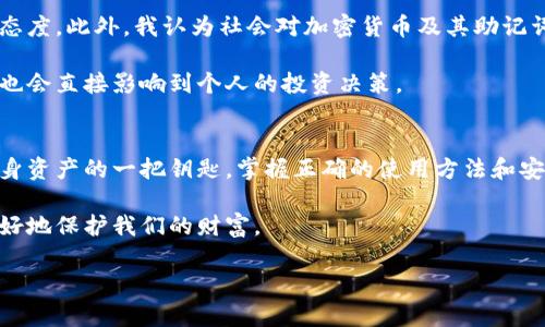 在加密货币和区块链的世界中，钱包助记词是一个重要的概念，它关联到安全性和用户的资产管理。助记词的通用性也引发了不少讨论。下面我将从多个方面详细阐述这个问题，包括助记词的定义、通用性、不同类型的钱包对助记词的处理方式以及我个人对此问题的看法。

什么是钱包助记词？
钱包助记词是由一系列单词组成的关键词组，通常是12个、15个、18个、21个或24个单词，这些单词用于生成和恢复钱包的私钥。在助记词的帮助下，用户可以更轻松地备份和恢复其加密货币钱包，而不必记住长串复杂的数字和字母。

助记词是基于BIP39（Bitcoin Improvement Proposal 39）标准设计的，这一标准确保了助记词的普遍性和随机性，使用户可以使用更简单的方式来管理自己的数字资产。在创建钱包时，系统会随机生成助记词，并将其保存在本地，或者用户根据提示将其抄写下来。

助记词的通用性分析
关于钱包助记词是否可以通用，答案是相对的。虽然助记词是由一定的标准生成的，但是不同的钱包应用程序和加密货币在处理助记词时可能存在差异。

通常来说，如果两款钱包都遵循BIP39标准，并且使用相同的加密算法，那么它们的助记词是可以通用的。也就是说，通过一个钱包生成的助记词可以在另一个兼容的钱包中恢复对应的资产。

不同类型钱包的助记词处理
1. **热钱包与冷钱包**：热钱包通常用于日常交易，它们连接到互联网，方便使用。而冷钱包则是离线存储，更加安全。虽然两者在助记词生成上都有可能使用相似标准，但实际操作中冷钱包在助记词的管理上可能会更加严格。

2. **软件钱包与硬件钱包**：软件钱包的助记词可能会提供更灵活的使用体验，可以多个设备间同步。而硬件钱包的助记词则更加注重安全性，通常会采取更多保护措施来防止外部攻击。

我个人的经历与观点
在我刚接触加密货币的时候，我并没有完全理解助记词的重要性。那时我仅仅认为它是一串安全码，没真正意识到它对于资金安全的决定性作用。某一次，我因为不小心删掉了我的钱包软件，导致我失去了访问权限。然而，由于我不够谨慎，没有备份助记词，最终是我损失了一笔颇为可观的资产。从那次经历后，我深刻认识到助记词不仅仅是一些文字，更是我投资生命线的保障。

助记词的安全管理
当我们谈论助记词的通用性时，安全性永远是一个不可忽视的话题。保护好助记词是持有和管理加密资产的第一步。以下是一些实用的建议：

1. **离线存储**：将助记词保存在纸质形式或非联网设备中，尽量避免数字形式存储在云端或社交媒体上。

2. **分散存储**：可以将助记词分开存储在多个地方，确保即使一个地方的副本丢失，仍然可以恢复。

3. **加密存储**：如果必须以数字形式存储助记词，确保使用强密码和先进的加密措施。

文化相关性与社会认知
在不同的文化背景下，人们对数字货币及其安全管理的理解和接受程度大相径庭。在某些国家，人们对于数字货币的热情高涨，而在另一些地区，人们仍然对此持观望态度。此外，我认为社会对加密货币及其助记词的知识普及仍然十分必要。

比如，在某些国家的高校里，已经开设了与区块链与加密货币相关的课程，而在另外一些地方却鲜少有人讨论这些新兴的金融科技。这种差异不仅影响了大众的认知，也会直接影响到个人的投资决策。

总结
钱包助记词的通用性是一个复杂的话题，它不仅涉及到技术层面的问题，也与个人的管理习惯、安全意识和社会文化息息相关。在加密货币的世界里，助记词是保护自身资产的一把钥匙，掌握正确的使用方法和安全管理非常重要。

通过这篇文章，我希望能帮助大家更好地理解钱包助记词及其在不同环境下的通用性。同时，也提醒大家在数字资产的管理上要保持警惕，增强自身的安全意识，以更好地保护我们的财富。

在你的加密投资路上，祝你好运，也愿每一个助记词都能护航你的财富安全。