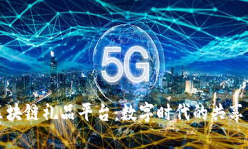 探索区块链礼品平台：数字时代的共享与创新