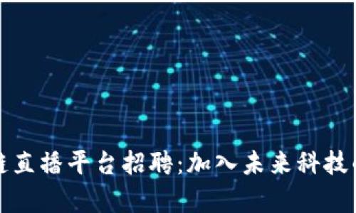 深圳区块链直播平台招聘：加入未来科技的前沿团队