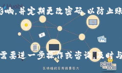 封区块链平台账号的过程通常涉及多个步骤，具体取决于你所使用的平台和相关政策。下面是一些可能的步骤和注意事项，但请注意，每个平台的具体流程可能会有所不同。因此，建议你查阅相关平台的官方文档或求助于客户服务。

### 1. 查看平台的政策

在尝试封禁账号之前，了解平台的服务条款和隐私政策是很重要的。这些文档通常会说明何种情况下可以封禁账号，以及封禁后会发生什么。

### 2. 联系客户支持

大多数区块链平台都会有专门的客户支持团队。如果你需要封号，联系他们并说明你的理由。例如，可能是因为账号被盗、用户协议违规等。提供必要的身份验证信息，帮助他们更快处理你的请求。

### 3. 提交相关证明

如果你的账号是由于安全问题或其他合理原因被封禁，可能需要提交一些证明材料。比如，身份验证文件、相关交易记录等。这样可以证明你的请求是合理的。

### 4. 等待处理

提交请求后，通常需要等待一段时间来处理。这个时间的长短取决于平台的工作效率。有些平台可能需要几天到几周的时间来审核。

### 5. 进行后续措施

如果你的账号被成功封禁，确保进行必要的后续操作。例如，如果你的资金仍在平台上，询问如何安全取出。此外，了解相关的恢复政策，以防未来可能会重启账号。

### 6. 注意安全

在整个过程中，保护你的个人信息和账号安全尤其重要。确保你所使用的设备没有受到恶意软件的影响，并定期更改密码，以防止账号被未授权访问。

### 小结：

封区块链平台账号的过程需要谨慎对待，确保你遵循平台的规则和政策，同时保护好个人隐私。如果需要进一步操作或咨询，及时与客户服务沟通是明智的选择。