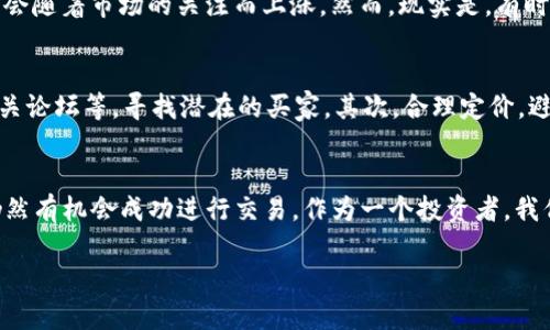 在加密货币交易领域，tpwallet是一个相对较新的平台，许多投资者和交易者对它的功能和限制存在疑问。关于“能否在tpwallet上卖掉池子很小的币”，这是一个涉及到流动性、市场需求和交易机制的问题。

什么是tpwallet？
tpwallet是一个区块链钱包，支持多种加密资产的存储、转账、交易等功能。与传统的钱包相比，它集成了更多的功能，比如去中心化交易所（DEX）的接入，使得用户可以直接在钱包内进行交易。这种便利性吸引了很多加密货币爱好者，但同时也伴随着一些风险和挑战。

池子小的币是什么？
在加密货币市场中，币的流动性通常与其交易池的大小密切相关。池子小的币指的是市场流通量较小，交易频率不高的加密资产。这些币种往往价格波动较大，买卖时可能面临低流动性所带来的风险。比如，有时可能需要以高价买入，或者以低价卖出，才能完成交易。

在tpwallet上卖掉小池子币的挑战
在tpwallet上出售池子较小的币，可能会遇到以下几个挑战：首先，由于流通性不足，可能会很难找到买家。其次，价格不稳定，卖出时可能出现大幅回撤。此外，相关的交易费用和手续费也可能影响交易的最终收益。

我的个人经验
我曾经在一个小型的去中心化交易所尝试过将一些低流动性币种出售。最初，我对此充满期待，因为我认为价格会随着市场的关注而上涨。然而，现实是，有时候我花了几个小时甚至几天的时间才找到合适的买家。每次交易的成功与否，常常让我感到无比焦虑。

如何提高出售小池子币的机会
尽管存在挑战，但仍有一些策略可以帮助提高出售池子小的币的机会。首先，要了解市场动态，关注社交媒体、相关论坛等，寻找潜在的买家。其次，合理定价，避免过高的定价导致买家望而却步。此外，可以尝试在不同的平台上出售，而不仅仅局限于tpwallet，增加曝光率。

总结
在tpwallet上出售池子比较小的币确实具有一定的难度，但通过了解市场、制定合理的策略和增加交易尝试，仍然有机会成功进行交易。作为一个投资者，我们需要保持冷静，灵活应对市场的变化。记住，不论市场如何波动，总有机会，但机会往往属于那些有准备的人。

这是对tpwallet能否出售池子小的币的详细分析，涵盖了多方面的内容。如果有其他具体问题，欢迎继续提问！