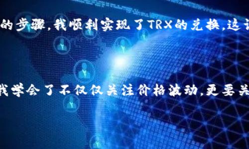 使用TPWallet进行波场币（TRX）兑换的具体步骤和支持的功能因平台的更新而有所不同。TPWallet是一个多链数字货币钱包，支持多种数字资产的管理与交易，因此通常情况下，用户可以通过该钱包进行波场币的管理和兑换。

### 兑换波场币的步骤

1. **下载和安装TPWallet**  
   如果您还没有安装TPWallet，可以在手机应用商店（如Apple Store或Google Play）搜索并下载它。安装完成后，创建新钱包或者恢复已有的钱包。

2. **导入资产**  
   根据您的需求，导入波场币（TRX）资产。确保您已经拥有TRX，您可以通过转账或在平台上购买。

3. **选择兑换功能**  
   在钱包首页找到交易或兑换选项。TPWallet通常会提供各种资产的兑换功能。

4. **选择兑换币种**  
   在交易界面中选择您希望兑换的资产。例如，如果您想将TRX兑换为其他代币，选择TRX作为您要兑换的资产，然后选择目标资产。

5. **确认交易**  
   根据系统提示输入兑换数量，并确认交易。在确认前请仔细核对交易信息，包括兑换汇率和相关手续费。

6. **审核和完成**  
   一旦确认交易，系统会处理您的请求，完成后您会在钱包中看到新的资产余额。

### 注意事项

- **手续费**  
  每次交易和兑换通常会产生一定的手续费，请提前了解相关费用。

- **兑换限制**  
  某些交易可能存在最低和最高兑换限制，请查看平台的详细说明。

- **安全性**  
  确保您的TPWallet应用和设备安全，开启两步验证以保护您的资产安全。

### 个人经历分享

我第一次尝试用TPWallet管理我的数字资产，是在我对区块链和加密货币充满好奇的时候。我总是记得，作为一个数字货币新手，初次面对那么多不同的投资选择时，我感到无比兴奋又有些不知所措。在这个过程中，我偶尔会遇到一些小问题，比如兑换时不知道如何选择正确的交易对。

初次使用TPWallet的时候，我选择了波场币（TRX）因为我听说波场的创始人孙宇晨非常有影响力，波场币也在市场上有不错的表现。通过几个简单的步骤，我顺利实现了TRX的兑换，这让我感到非常有成就感。每次当我看到资产在钱包中增值时，心中都会涌起一阵自豪与满足，仿佛自己在探索数字金融的世界中迈出了重要的一步。

### 未来展望

随着区块链技术的发展，TPWallet这样的综合金融服务平台将会愈加成熟，也希望有更多朋友能够像我一样体验数字货币的魅力。在这段旅程中，我学会了不仅仅关注价格波动，更要关注底层技术与生态建设，这才是理解和投资数字资产的真正关键。

如果您已经对波场币和TPWallet有了初步的了解，不妨也试着踏入这片数字货币的海洋，祝您在数字投资的旅程中收获满满！