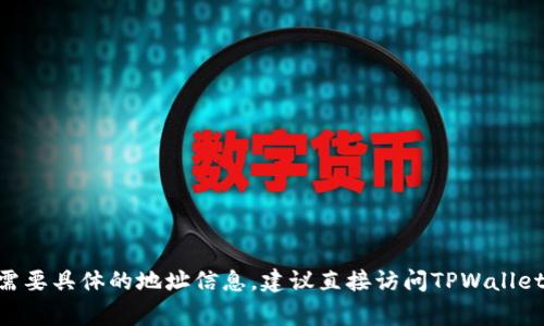 TPWallet公司的注册地址通常可以在其官方网站或相关的商业注册信息中找到。如果你需要具体的地址信息，建议直接访问TPWallet的官方网站或查看相关的商业信息数据库。这些资源通常会提供最新和准确的注册信息。