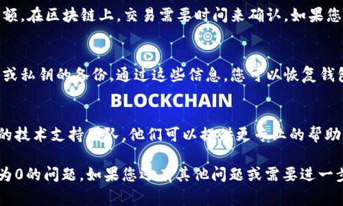 看起来您可能在使用TP Wallet（通常与加密货币和区块链相关的数字钱包）时遇到了问题。如果TP Wallet显示余额为0，可能有几种原因。以下是一些可能的原因和解决方案：

### 1. 钱包未正确连接
确保您已经正确连接到您的钱包。有时候，网络连接不稳定或者钱包未能成功加载，可能导致您的余额显示为0。您可以尝试关闭应用程序并重新打开，或者检查您的网络连接是否正常。

### 2. 已选择正确的网络
某些加密货币钱包支持多个网络（例如Ethereum主网、测试网等）。确保您使用的是存储您资产的网络。如果您在错误的网络下查看，钱包可能无法显示您的资产。

### 3. 没有进入正确的钱包地址
确保您查看的是正确的钱包地址。有时候，如果您误输入了错误的地址，会让您觉得资产不见了。双重检查您输入的地址或者通过一些区块链浏览器来确认您的资产确实在该地址上。

### 4. 需要同步区块链数据
在某些情况下，钱包需要时间来同步区块链数据，尤其是首次使用时。如果您新安装了TP Wallet，有可能需要一段时间才能显示您的资产。

### 5. 钱包软件问题
软件故障也是导致显示问题的一种可能。您可以尝试更新TP Wallet至最新版本，或者，如果问题依旧，可以考虑卸载后重新安装。

### 6. 管理交易的确认
如果您刚刚进行了一笔交易，可能需要一段时间才能在钱包中显示余额。在区块链上，交易需要时间来确认。如果您处于高交易量的时段，可能会导致确认延迟。

### 7. 备份和恢复
如果您的钱包曾经显示过余额，但现在变成0，请确保您有您的助记词或私钥的备份。通过这些信息，您可以恢复钱包或在其他设备上重新导入您的资产。

### 8. 联系技术支持
如果您尝试了以上所有方法仍然没有找到资产，建议联系TP Wallet的技术支持团队。他们可以提供更专业的帮助，解决您遇到的问题。

以上是一些原因和对应的解决方案，帮助您解决TP Wallet显示余额为0的问题。如果您还有其他问题或需要进一步的帮助，欢迎向我询问！