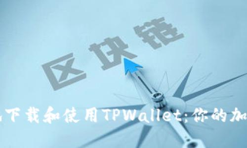 如何安全高效地下载和使用TPWallet：你的加密货币管理助手
